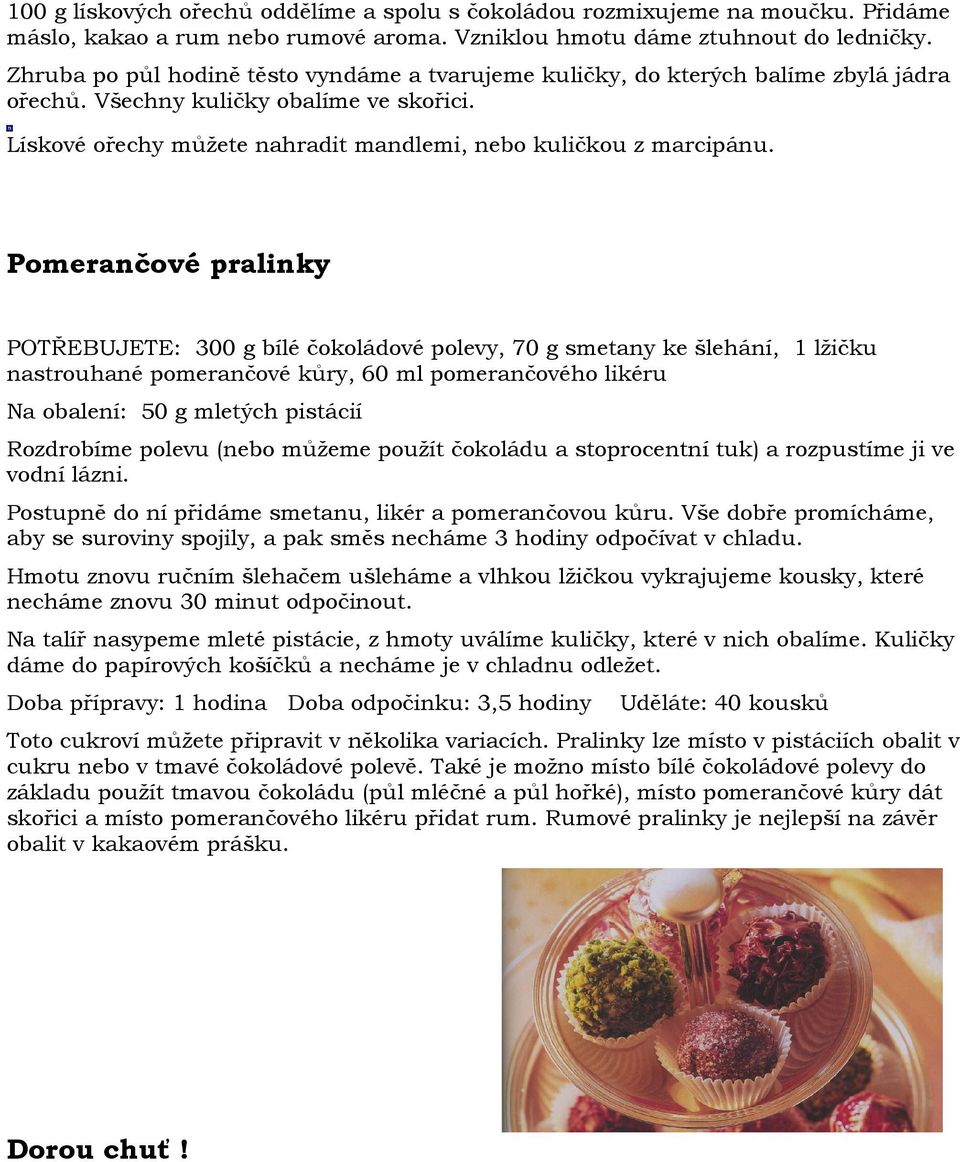Pomerančové pralinky POTŘEBUJETE: 300 g bílé čokoládové polevy, 70 g smetany ke šlehání, 1 lžičku nastrouhané pomerančové kůry, 60 ml pomerančového likéru Na obalení: 50 g mletých pistácií Rozdrobíme