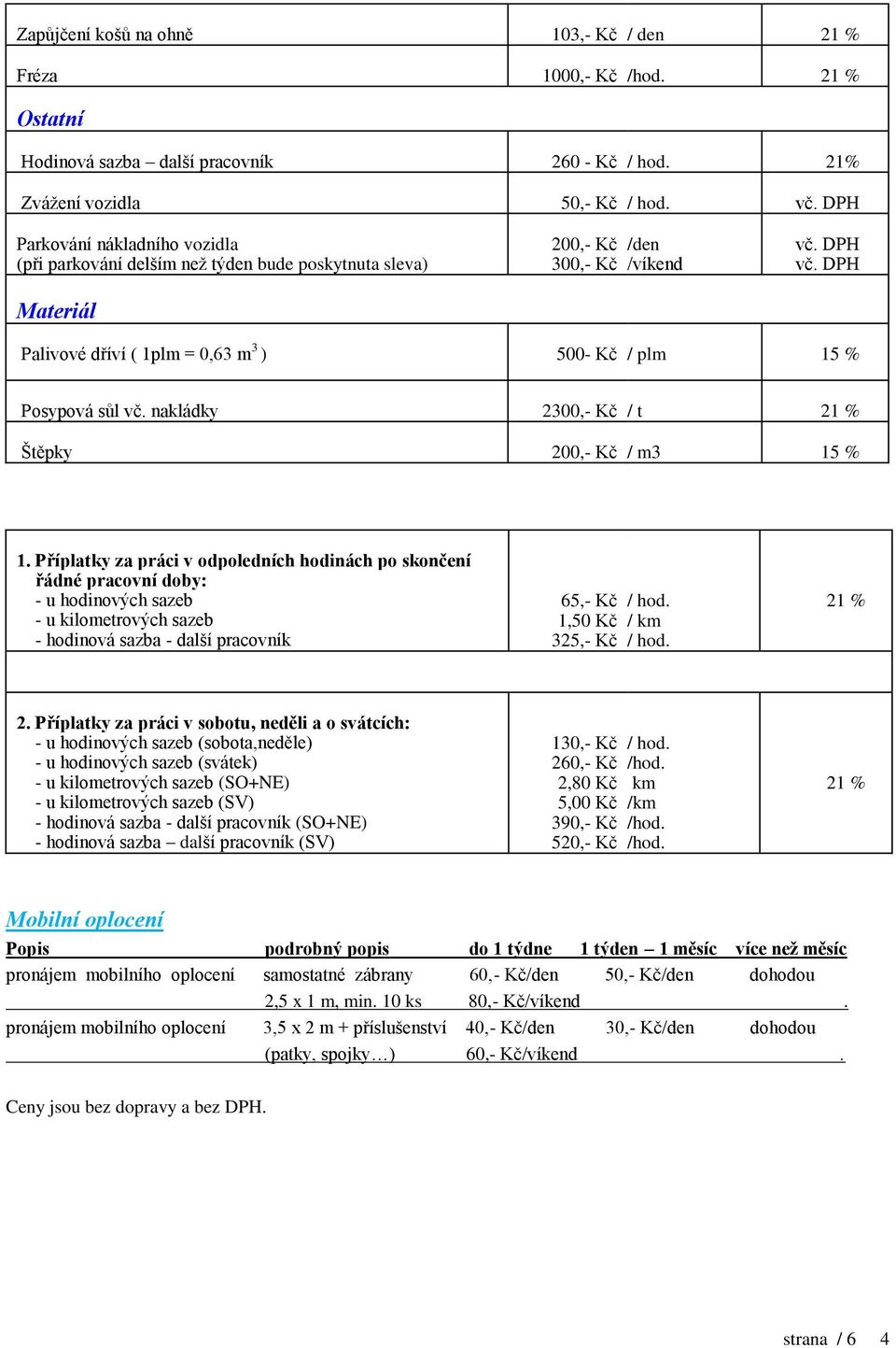 Příplatky za práci v odpoledních hodinách po skončení řádné pracovní doby: - u hodinových sazeb - u kilometrových sazeb - hodinová sazba - další pracovník 1,50 Kč 325,- Kč 2.