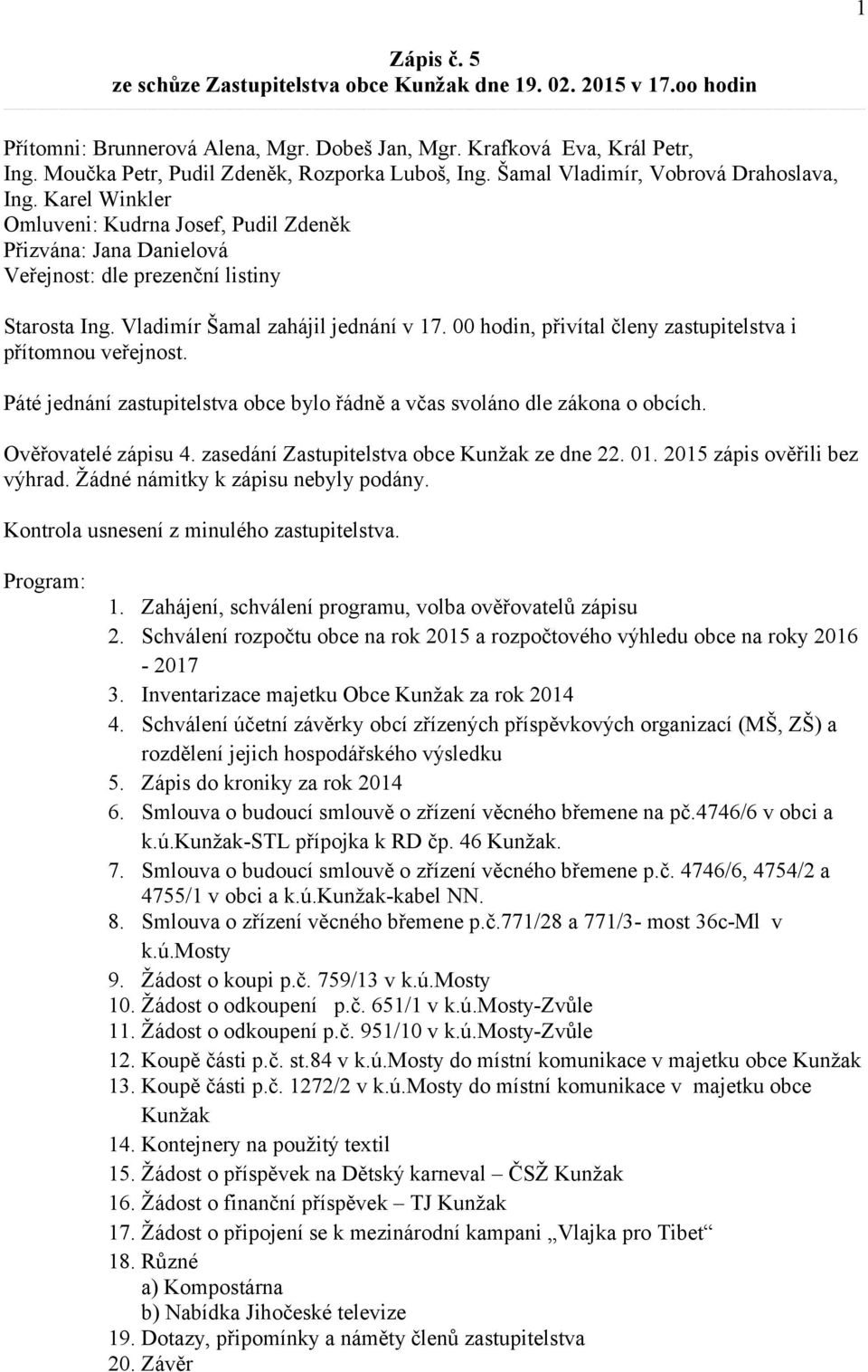 Karel Winkler Omluveni: Kudrna Josef, Pudil Zdeněk Přizvána: Jana Danielová Veřejnost: dle prezenční listiny Starosta Ing. Vladimír Šamal zahájil jednání v 17.