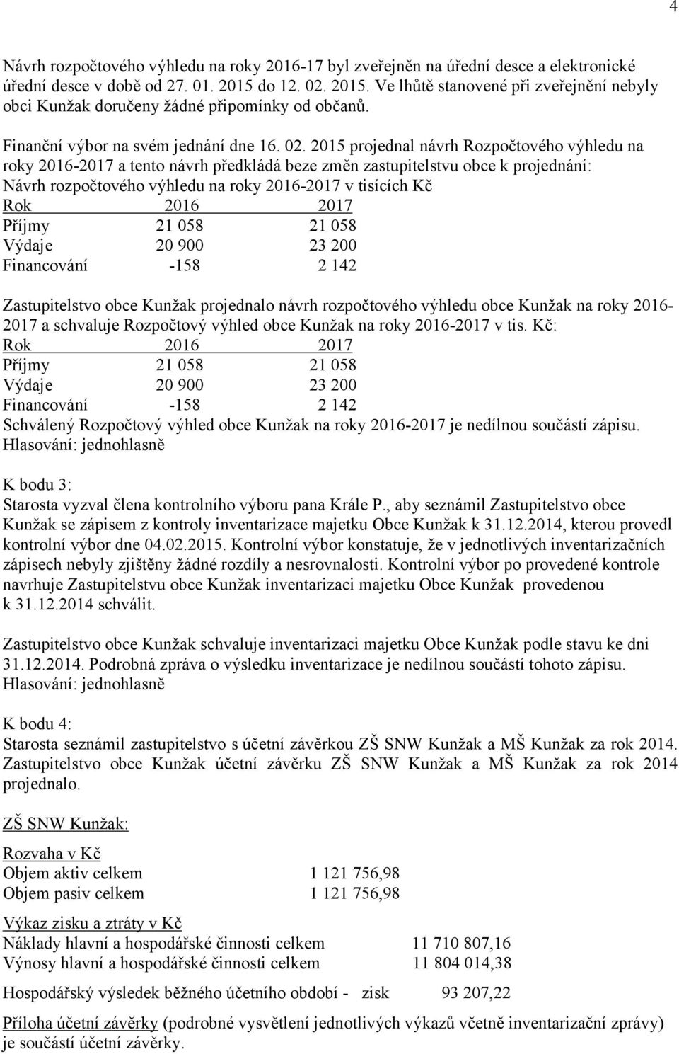 2015. Ve lhůtě stanovené při zveřejnění nebyly obci Kunžak doručeny žádné připomínky od občanů. Finanční výbor na svém jednání dne 16. 02.