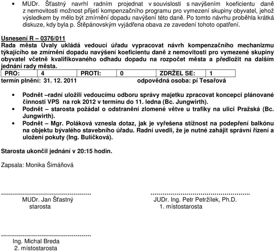 Usnesení R 0376/011 Rada města Úvaly ukládá vedoucí úřadu vypracovat návrh kompenzačního mechanizmu týkajícího se zmírnění dopadu navýšení koeficientu daně z nemovitosti pro vymezené skupiny obyvatel