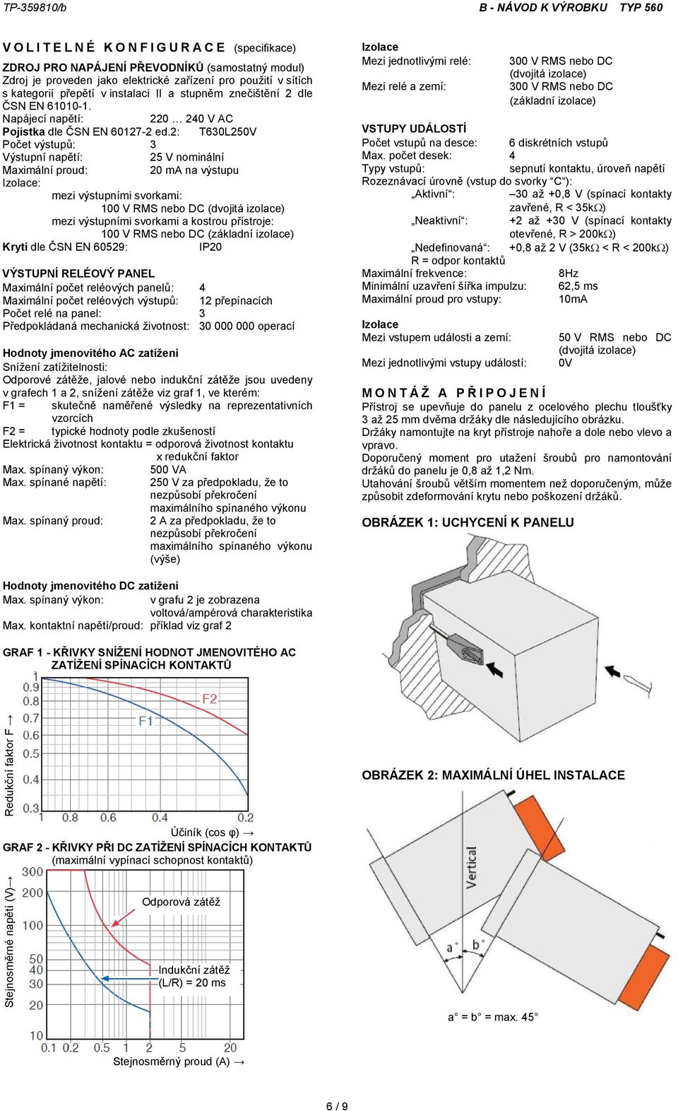 2: T630L250V Počet výstupů: 3 Výstupní napětí: 25 V nominální Maximální proud: 20 ma na výstupu Izolace: mezi výstupními svorkami: 100 V RMS nebo DC (dvojitá izolace) mezi výstupními svorkami a