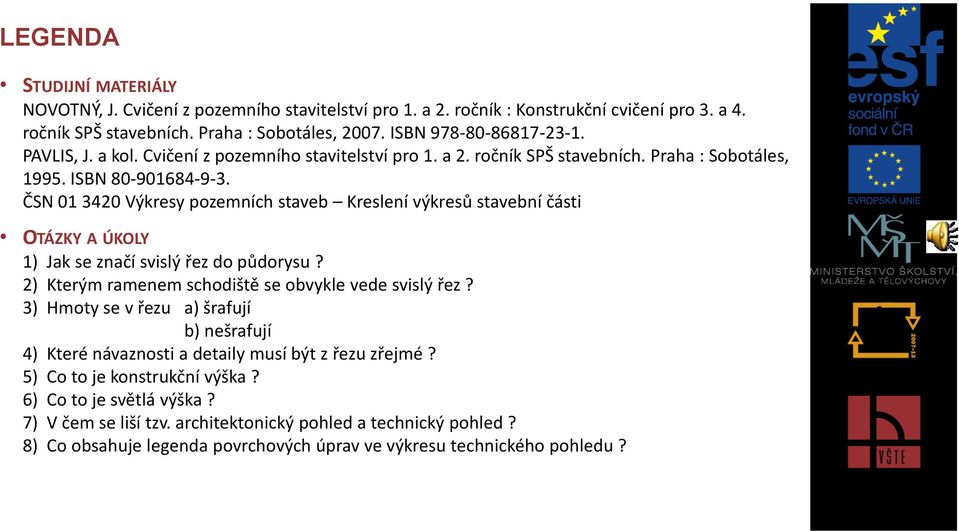 ČSN 01 3420 Výkresy pozemních staveb Kreslení výkresů stavební části OTÁZKY A ÚKOLY 1) Jak se značí svislý řez do půdorysu? 2) Kterým ramenem schodiště se obvykle vede svislý řez?