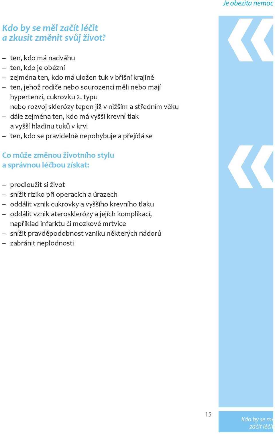 typu nebo rozvoj sklerózy tepen již v nižším a středním věku dále zejména ten, kdo má vyšší krevní tlak a vyšší hladinu tuků v krvi ten, kdo se pravidelně nepohybuje a přejídá se Co může