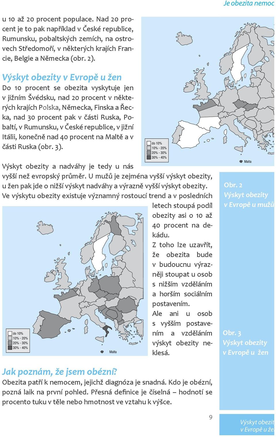 Výskyt obezity v Evropě u žen Do 10 procent se obezita vyskytuje jen v jižním Švédsku, nad 20 procent v některých krajích Polska, Německa, Finska a Řecka, nad 30 procent pak v části Ruska, Pobaltí, v