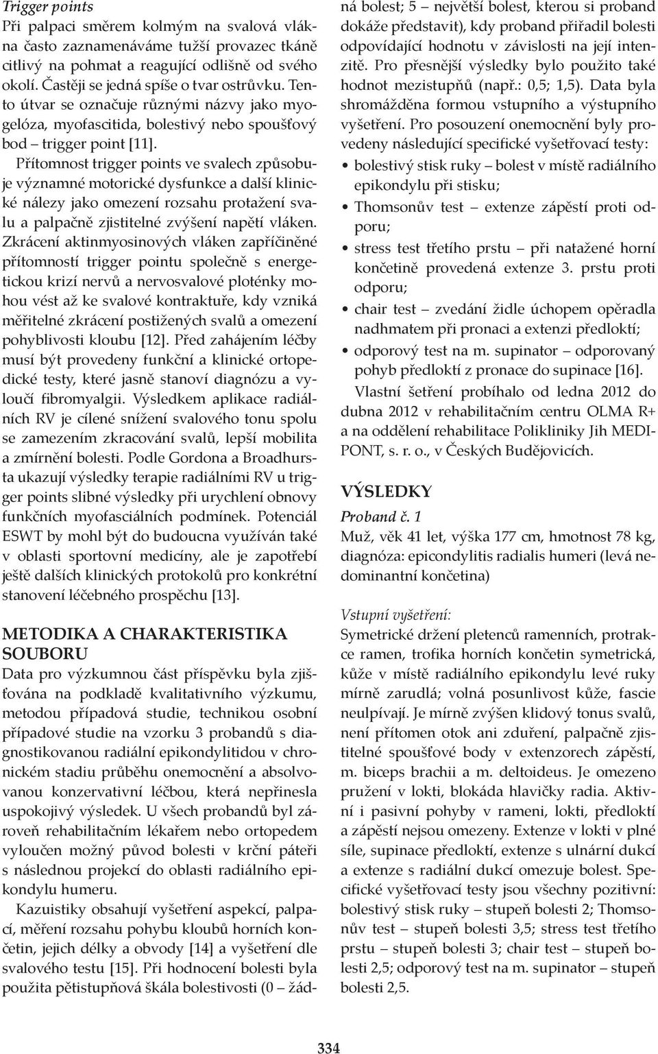 Přítomnost trigger points ve svalech způsobuje významné motorické dysfunkce a další klinické nálezy jako omezení rozsahu protažení svalu a palpačně zjistitelné zvýšení napětí vláken.