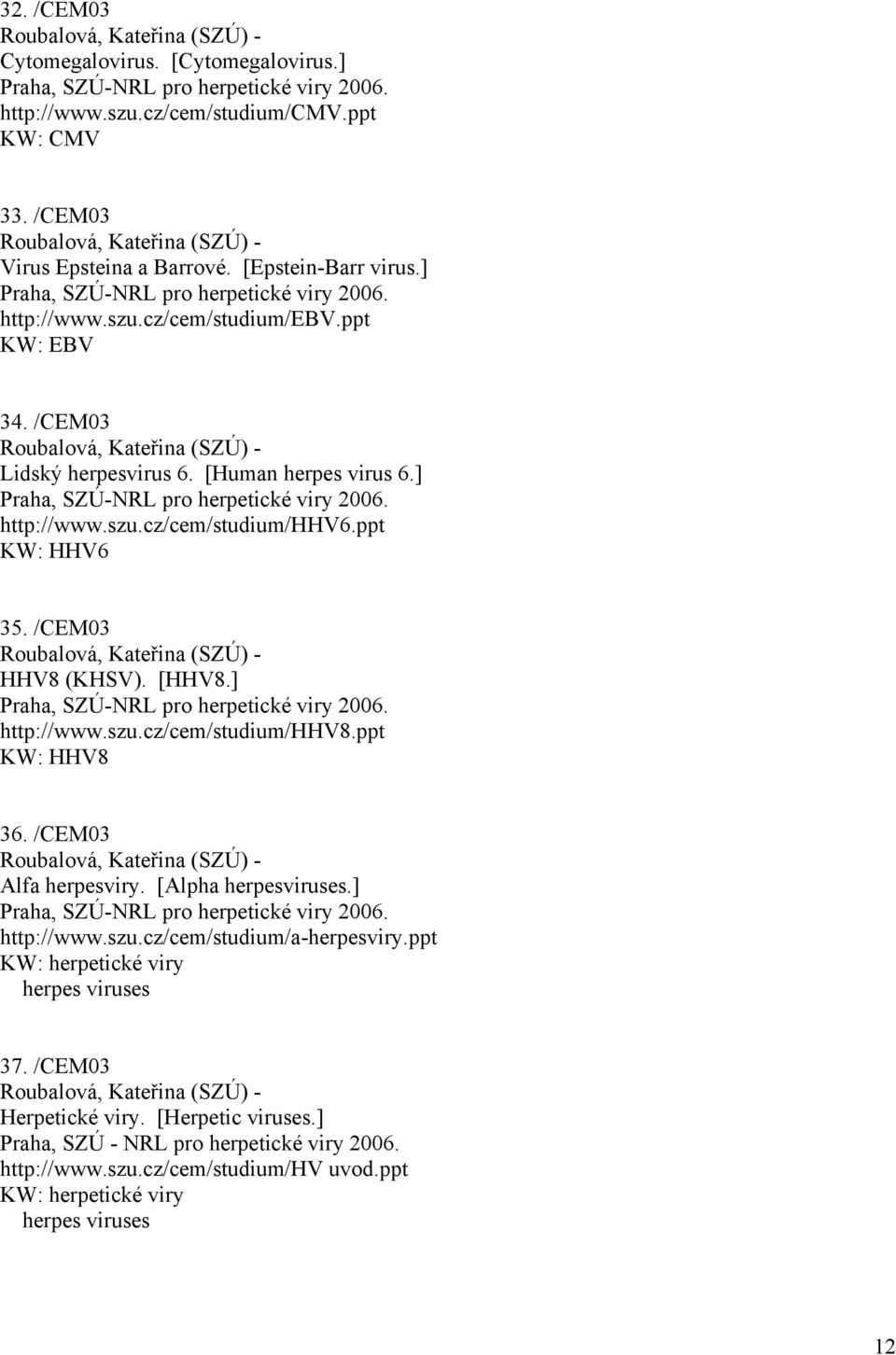 /CEM03 Roubalová, Kateřina (SZÚ) - Lidský herpesvirus 6. [Human herpes virus 6.] Praha, SZÚ-NRL pro herpetické viry 2006. http://www.szu.cz/cem/studium/hhv6.ppt KW: HHV6 35.