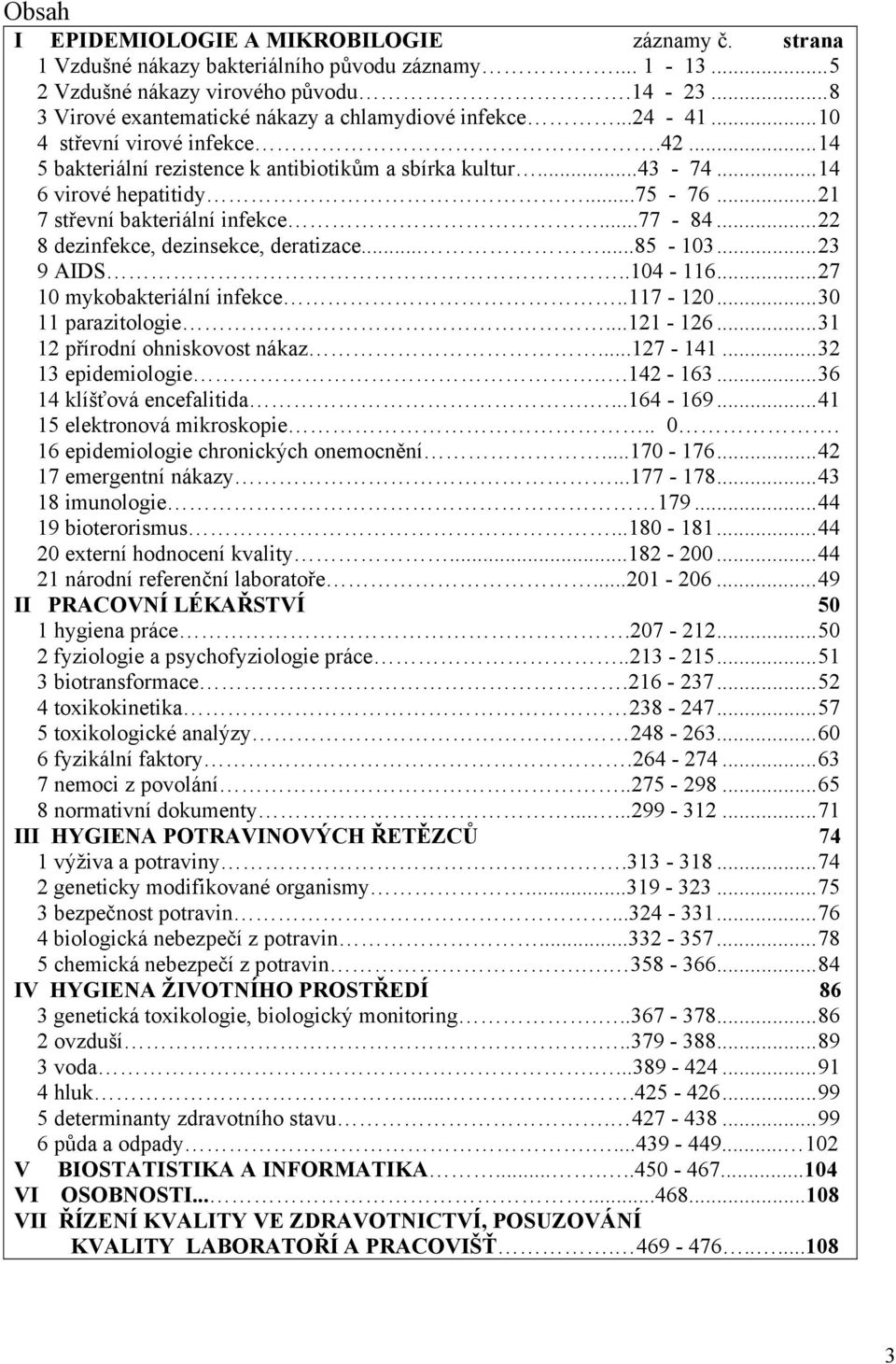 ..21 7 střevní bakteriální infekce...77-84...22 8 dezinfekce, dezinsekce, deratizace......85-103...23 9 AIDS..104-116...27 10 mykobakteriální infekce..117-120...30 11 parazitologie...121-126.