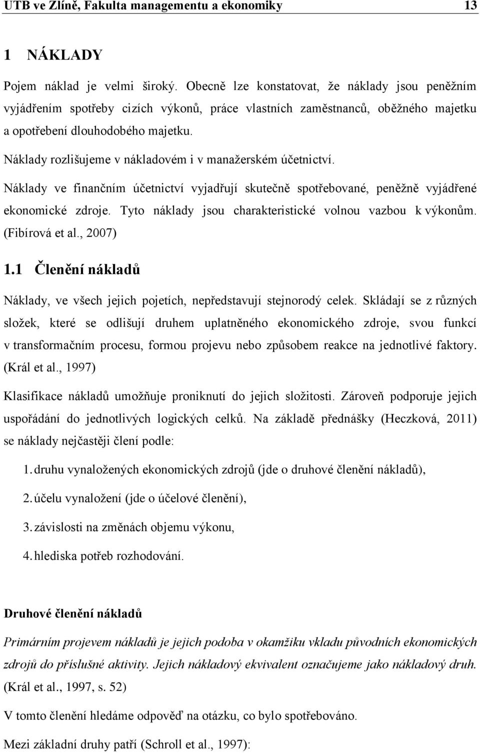 Náklady rozlišujeme v nákladovém i v manažerském účetnictví. Náklady ve finančním účetnictví vyjadřují skutečně spotřebované, peněžně vyjádřené ekonomické zdroje.