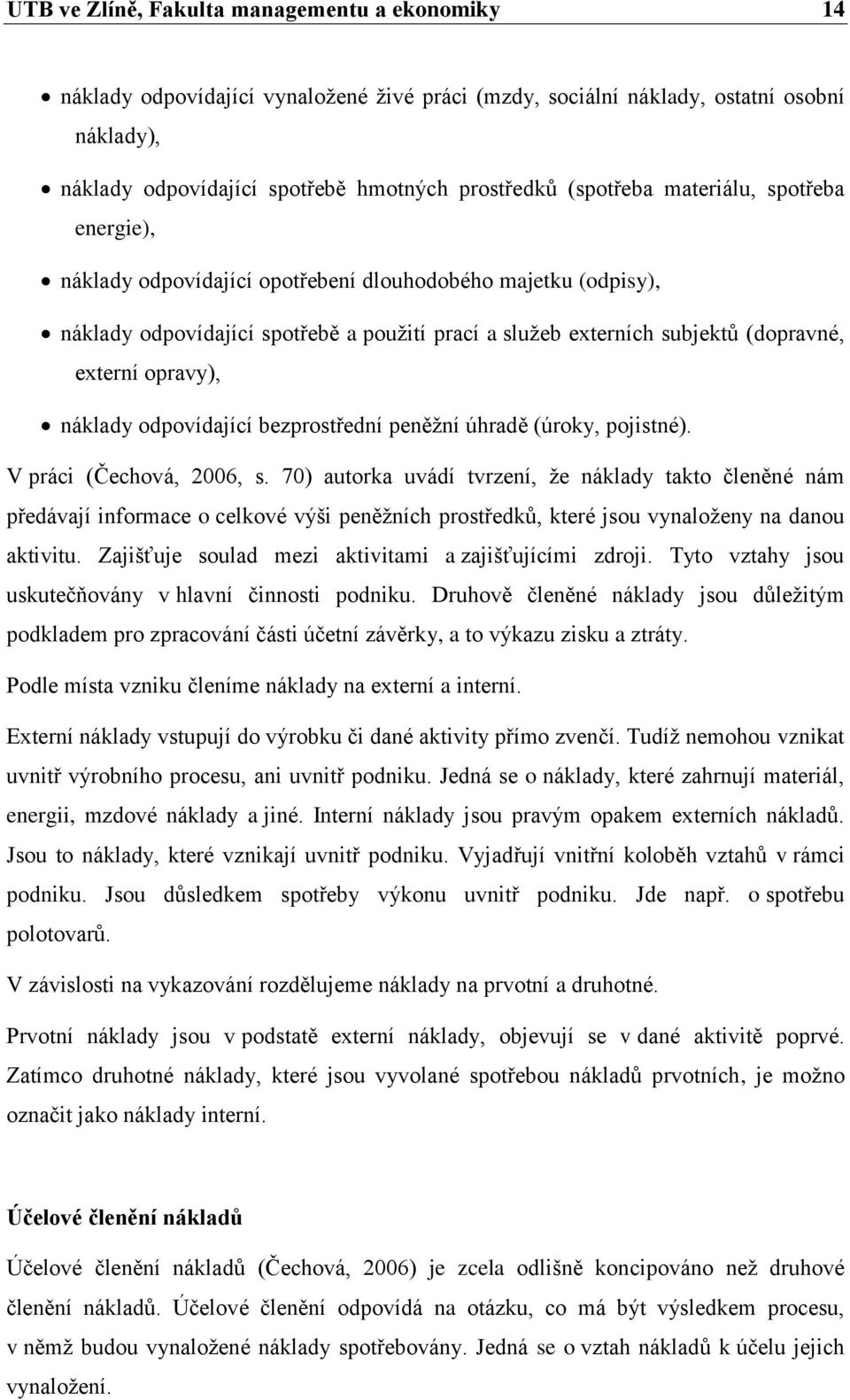 opravy), náklady odpovídající bezprostřední peněžní úhradě (úroky, pojistné). V práci (Čechová, 2006, s.