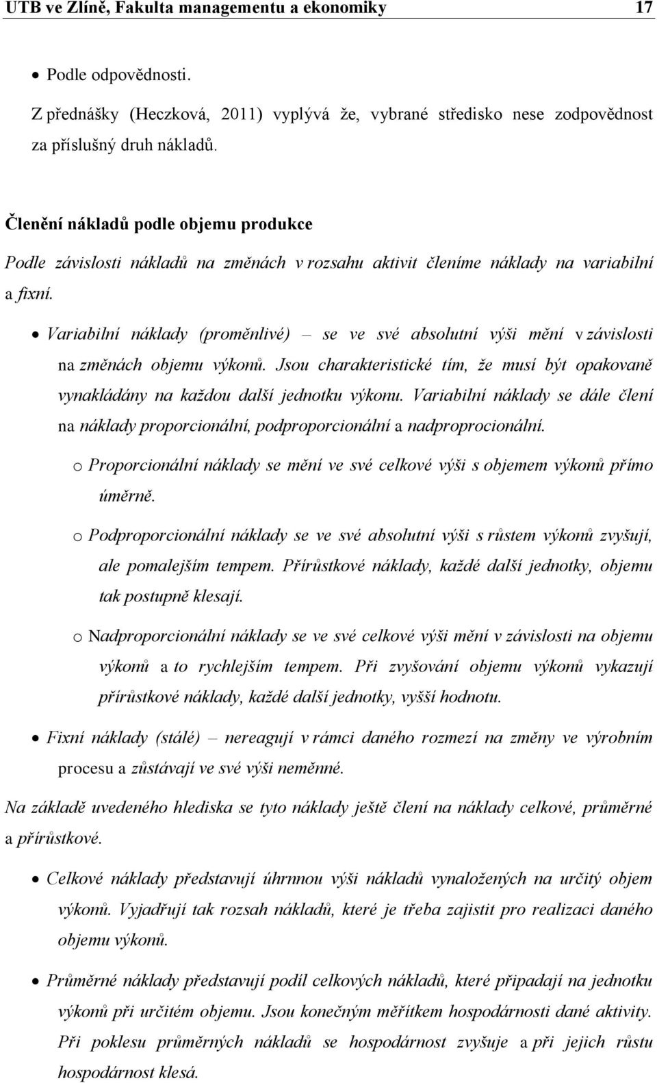 Variabilní náklady (proměnlivé) se ve své absolutní výši mění v závislosti na změnách objemu výkonů. Jsou charakteristické tím, že musí být opakovaně vynakládány na každou další jednotku výkonu.