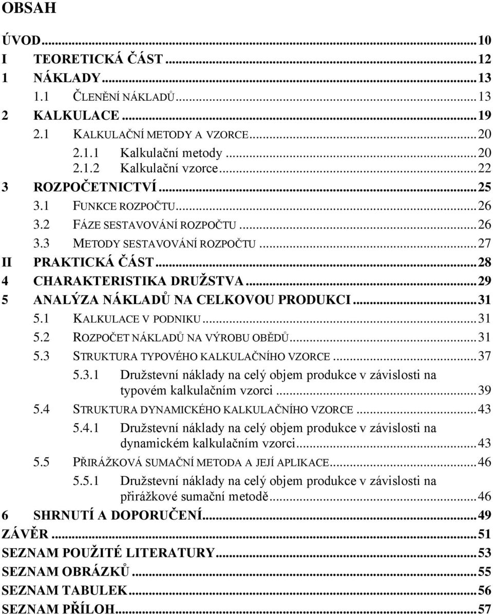 .. 29 5 ANALÝZA NÁKLADŮ NA CELKOVOU PRODUKCI... 31 5.1 KALKULACE V PODNIKU... 31 5.2 ROZPOČET NÁKLADŮ NA VÝROBU OBĚDŮ... 31 5.3 STRUKTURA TYPOVÉHO KALKULAČNÍHO VZORCE... 37 5.3.1 Družstevní náklady na celý objem produkce v závislosti na typovém kalkulačním vzorci.