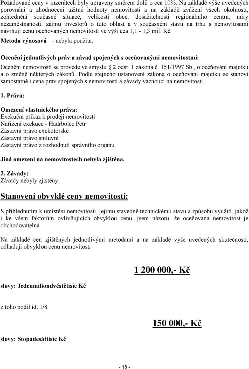 nezaměstnanosti, zájmu investorů o tuto oblast a v současném stavu na trhu s nemovitostmi navrhuji cenu oceňovaných nemovitostí ve výši cca 1,1-1,3 mil. Kč. Metoda výnosová - nebyla použita.