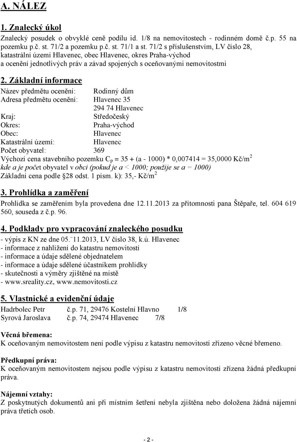 Základní informace Název předmětu ocenění: Rodinný dům Adresa předmětu ocenění: Hlavenec 35 294 74 Hlavenec Kraj: Středočeský Okres: Praha-východ Obec: Hlavenec Katastrální území: Hlavenec Počet