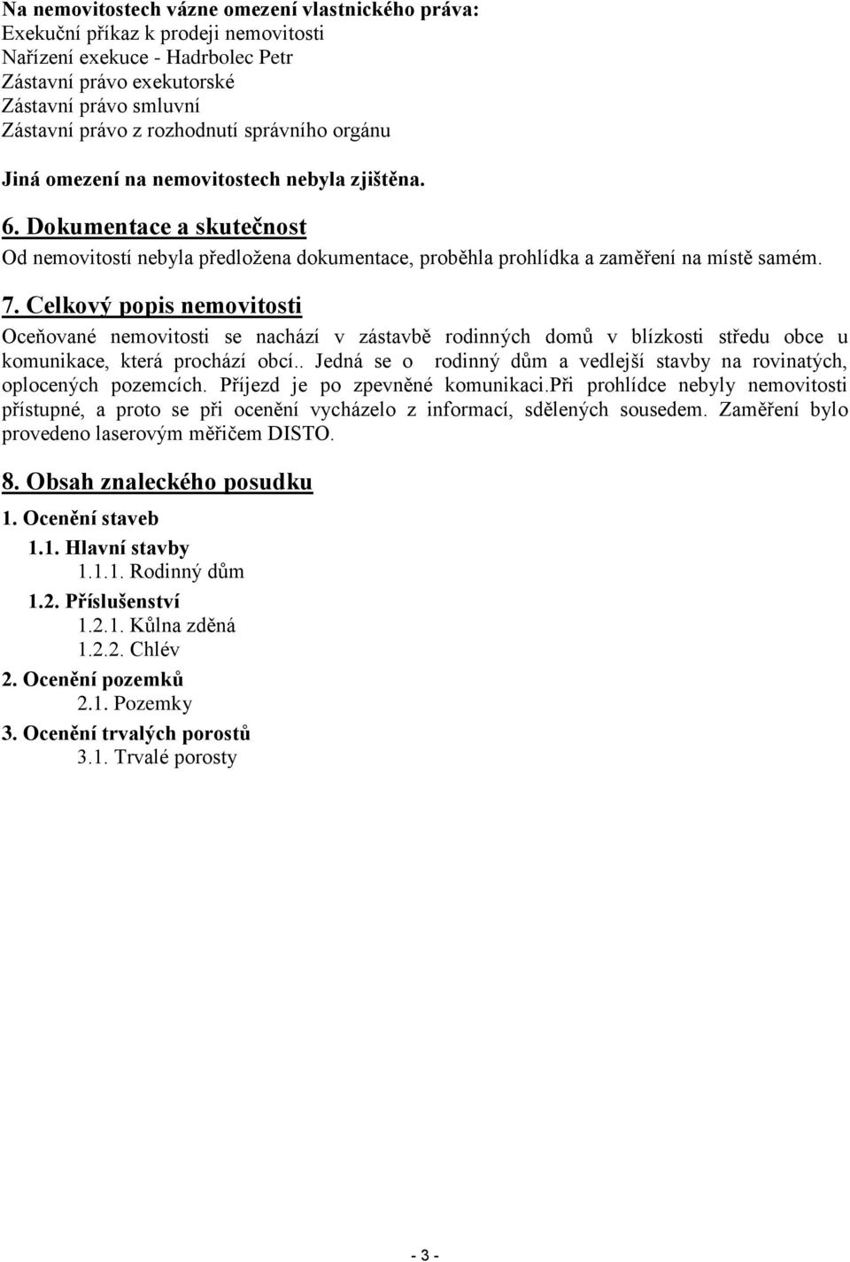 Celkový popis nemovitosti Oceňované nemovitosti se nachází v zástavbě rodinných domů v blízkosti středu obce u komunikace, která prochází obcí.