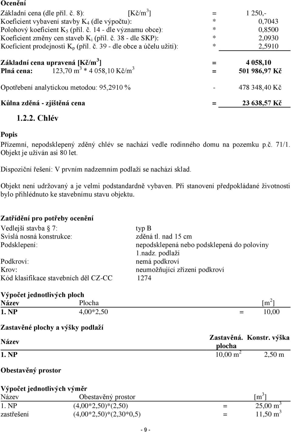 39 - dle obce a účelu užití): * 2,5910 Základní cena upravená [Kč/m 3 ] = 4 058,10 Plná cena: 123,70 m 3 * 4 058,10 Kč/m 3 = 501 986,97 Kč Opotřebení analytickou metodou: 95,2910 % - 478 348,40 Kč