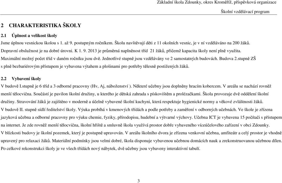 Jednotlivé stupně jsou vzdělávány ve 2 samostatných budovách. Budova 2.stupně ZŠ s plně bezbariérovým přístupem je vybavena výtahem a plošinami pro potřeby tělesně postižených žáků. 2.2 Vybavení školy V budově I.