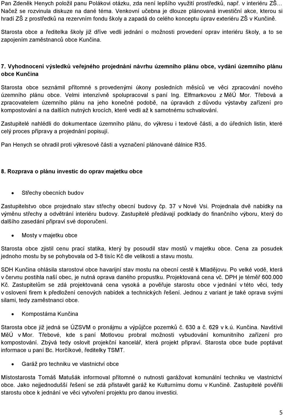 Starosta obce a ředitelka školy již dříve vedli jednání o možnosti provedení oprav interiéru školy, a to se zapojením zaměstnanců obce Kunčina. 7.