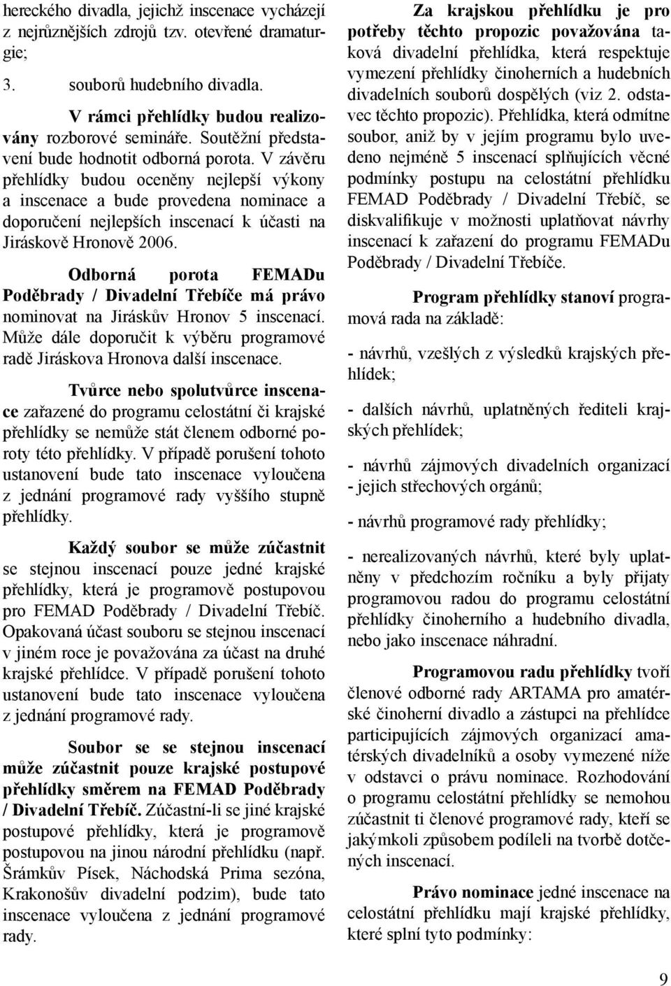 V závěru přehlídky budou oceněny nejlepší výkony a inscenace a bude provedena nominace a doporučení nejlepších inscenací k účasti na Jiráskově Hronově 2006.