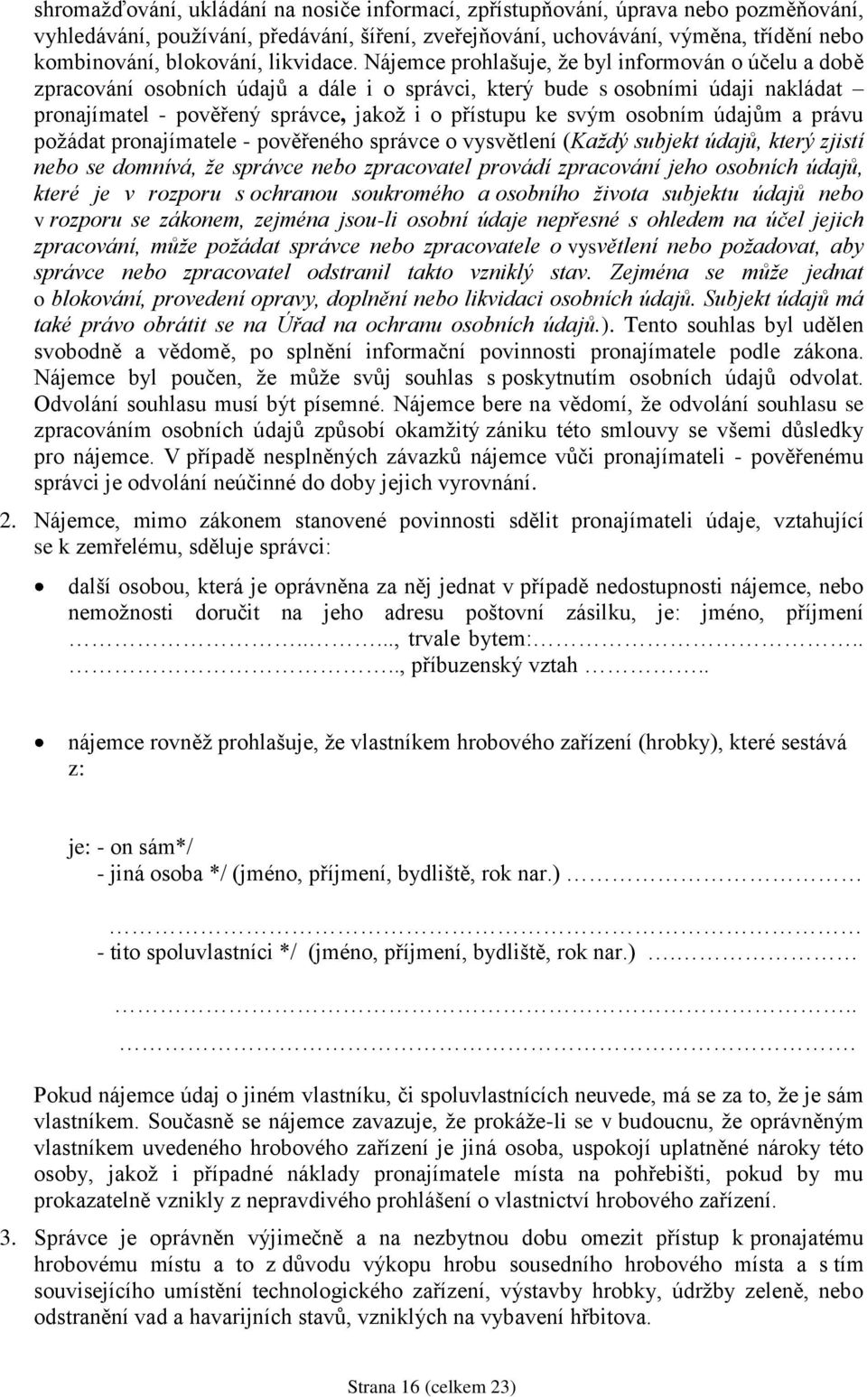 Nájemce prohlašuje, že byl informován o účelu a době zpracování osobních údajů a dále i o správci, který bude s osobními údaji nakládat pronajímatel - pověřený správce, jakož i o přístupu ke svým