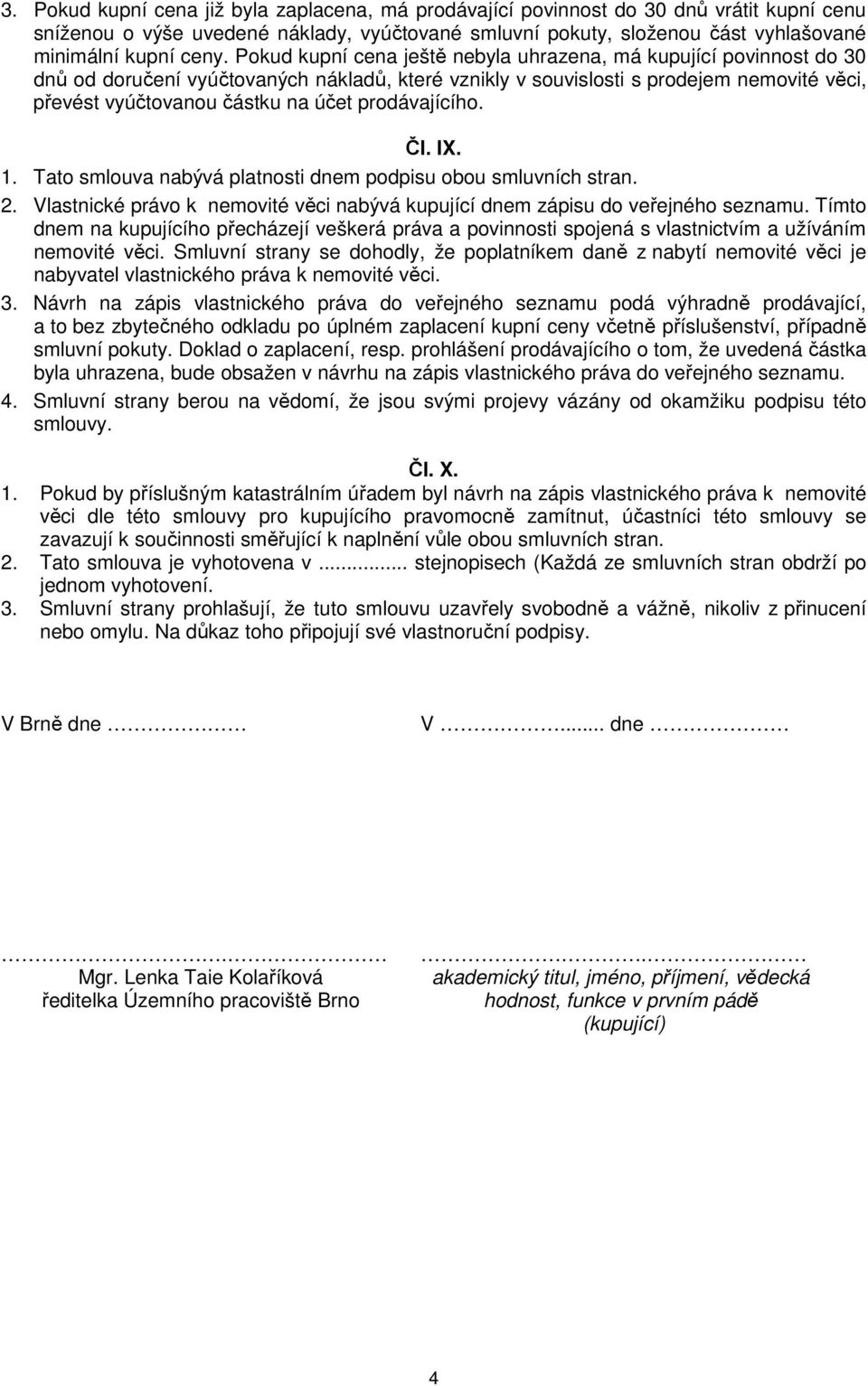 prodávajícího. Čl. IX. 1. Tato smlouva nabývá platnosti dnem podpisu obou smluvních stran. 2. Vlastnické právo k nemovité věci nabývá kupující dnem zápisu do veřejného seznamu.