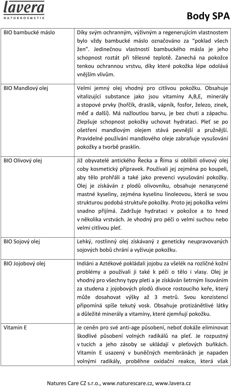 Velmi jemný olej vhodný pro citlivou pokožku. Obsahuje vitalizující substance jako jsou vitamíny A,B,E, minerály a stopové prvky (hořčík, draslík, vápník, fosfor, železo, zinek, měď a další).