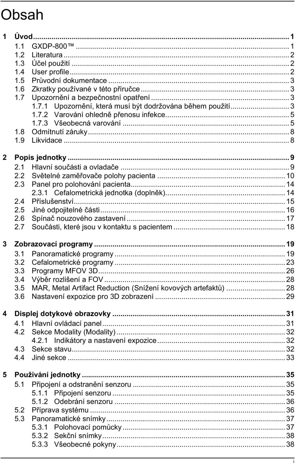 .. 8 2 Popis jednotky... 9 2.1 Hlavní sou ásti a ovlada e... 9 2.2 Sv telné zam ova e polohy pacienta... 10 2.3 Panel pro polohování pacienta... 14 2.3.1 Cefalometrická jednotka (dopln k)... 14 2.4 P íslušenství.