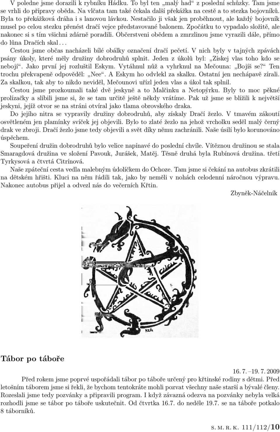 Zpočátku to vypadalo složitě, ale nakonec si s tím všichni zdárně poradili. Občerstveni obědem a zmrzlinou jsme vyrazili dále, přímo do lůna Dračích skal.