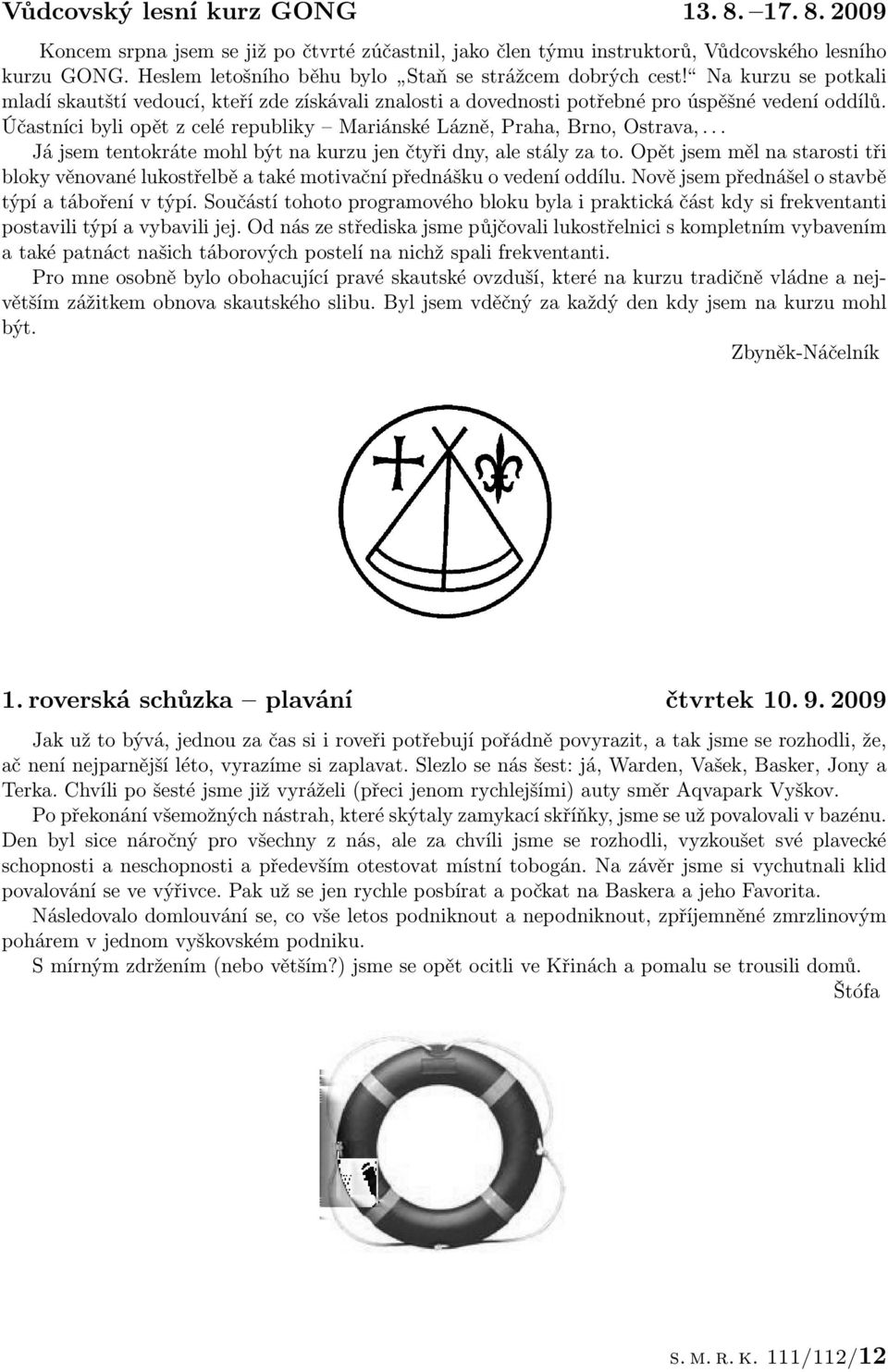 Účastníci byli opět z celé republiky Mariánské Lázně, Praha, Brno, Ostrava,... Já jsem tentokráte mohl být na kurzu jen čtyři dny, ale stály za to.