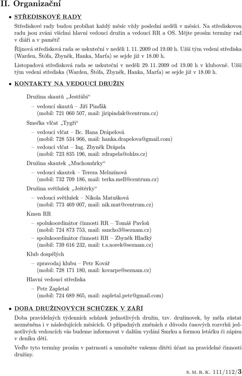 00 h. Listopadová středisková rada se uskuteční v neděli 29. 11. 2009 od 19.00 h v klubovně. Užší tým vedení střediska (Warden, Štófa, Zbyněk, Hanka, Marťa) se sejde již v 18.00 h. KONTAKTY NA VEDOUCÍ DRUŽIN Družina skautů Jestřábi vedoucí skautů Jiří Pinďák (mobil: 721 060 507, mail: jiripindak@centrum.