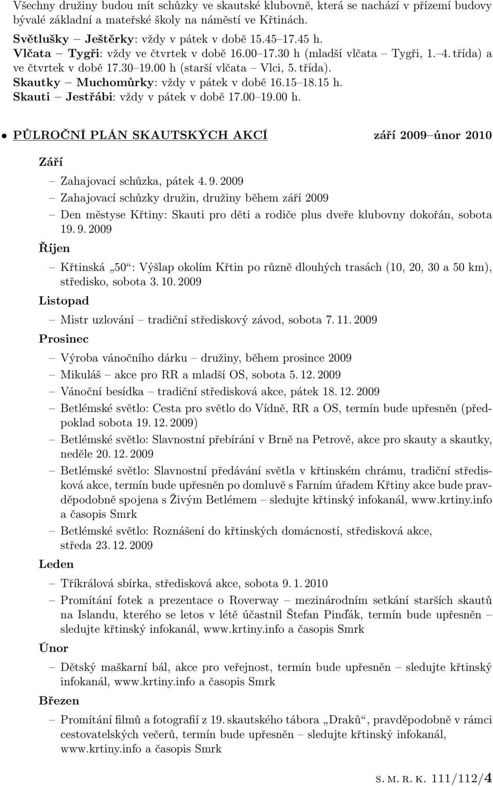15 18.15 h. Skauti Jestřábi: vždy v pátek v době 17.00 19.00 h. PŮLROČNÍ PLÁN SKAUTSKÝCH AKCÍ září 2009 únor 2010 Září Zahajovací schůzka, pátek 4. 9.