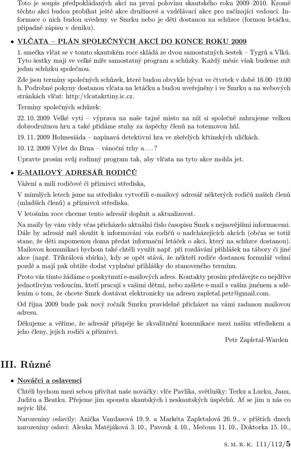 smečka vlčat se v tomto skautském roce skládá ze dvou samostatných šestek Tygrů a Vlků. Tyto šestky mají ve velké míře samostatný program a schůzky.