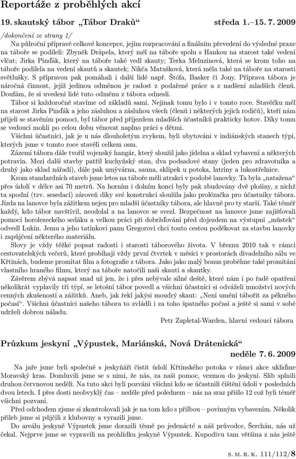 na starost také vedení vlčat; Jirka Pinďák, který na táboře také vedl skauty; Terka Meluzínová, která se krom toho na táboře podílela na vedení skautů a skautek; Nikča Matušková, která měla také na