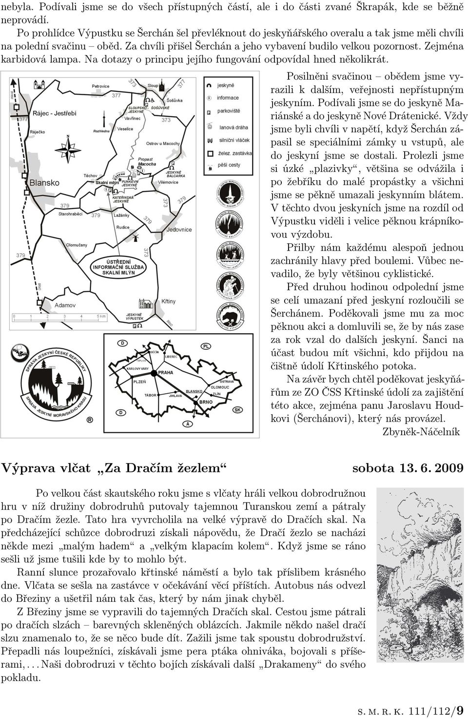 Zejména karbidová lampa. Na dotazy o principu jejího fungování odpovídal hned několikrát. Posilněni svačinou obědem jsme vyrazili k dalším, veřejnosti nepřístupným jeskyním.
