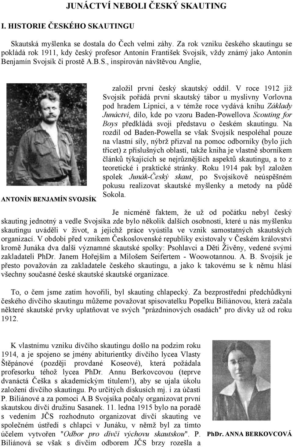 V roce 1912 již Svojsík pořádá první skautský tábor u myslivny Vorlovna pod hradem Lipnicí, a v témže roce vydává knihu Základy Junáctví, dílo, kde po vzoru Baden-Powellova Scouting for Boys