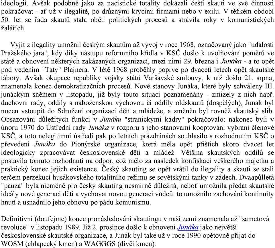 Vyjít z ilegality umožnil českým skautům až vývoj v roce 1968, označovaný jako "události Pražského jara", kdy díky nástupu reformního křídla v KSČ došlo k uvolňování poměrů ve státě a obnovení