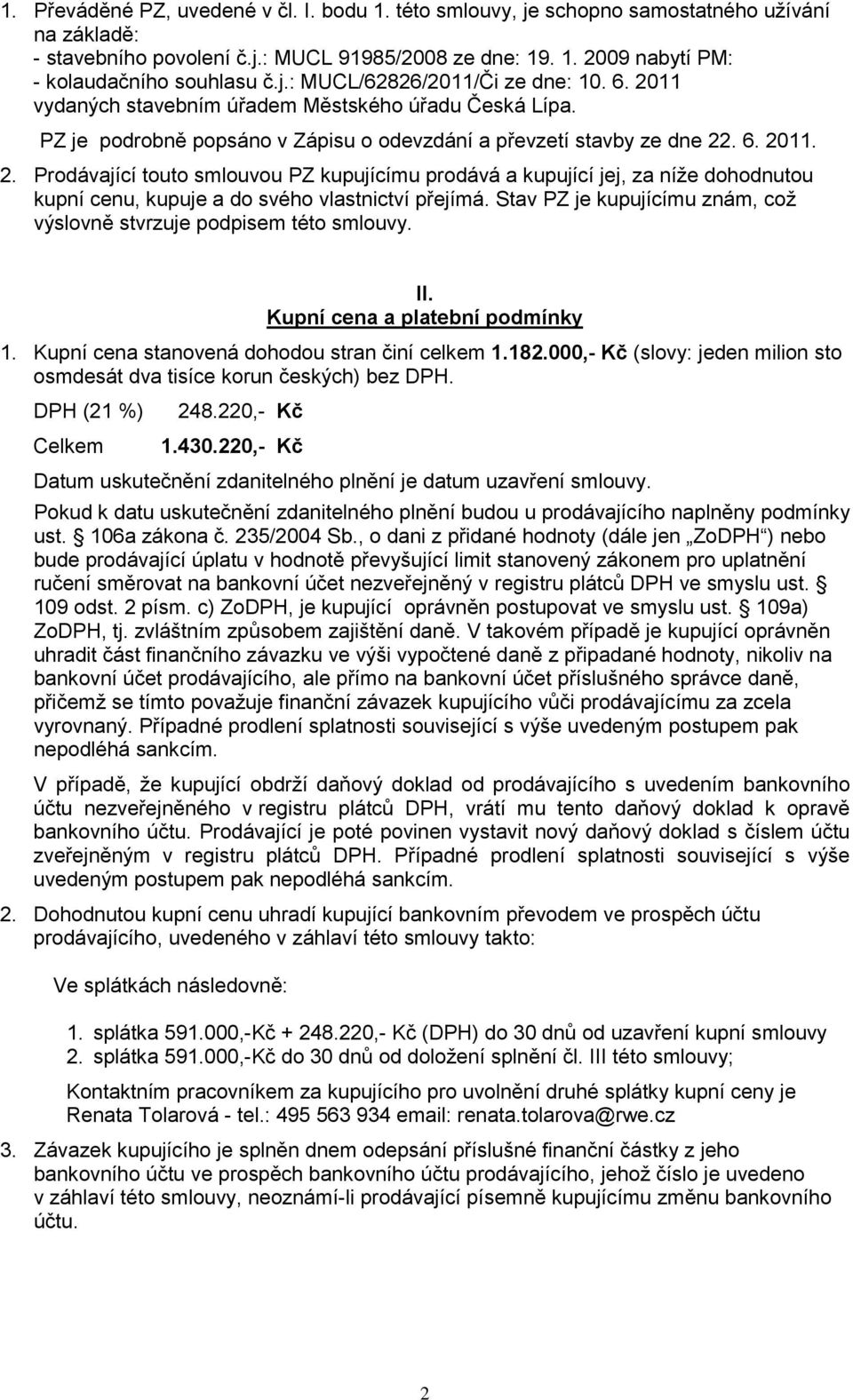 Stav PZ je kupujícímu znám, což výslovně stvrzuje podpisem této smlouvy. II. Kupní cena a platební podmínky 1. Kupní cena stanovená dohodou stran činí celkem 1.182.