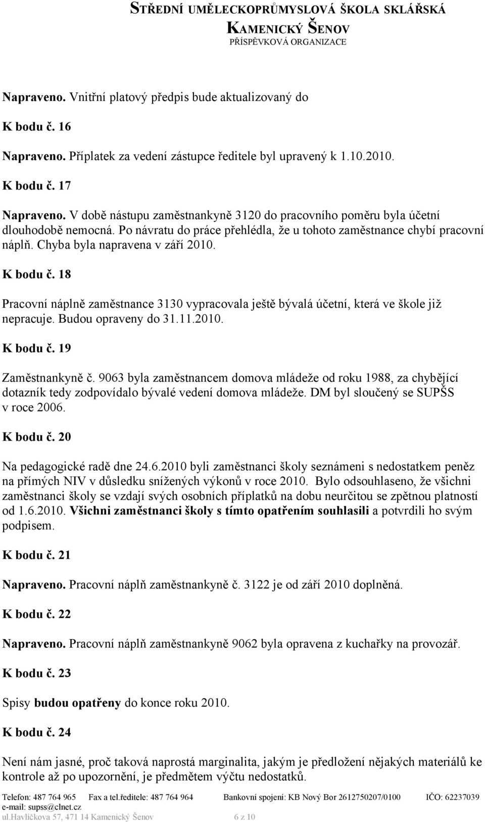 K bodu č. 18 Pracovní náplně zaměstnance 3130 vypracovala ještě bývalá účetní, která ve škole již nepracuje. Budou opraveny do 31.11.2010. K bodu č. 19 Zaměstnankyně č.