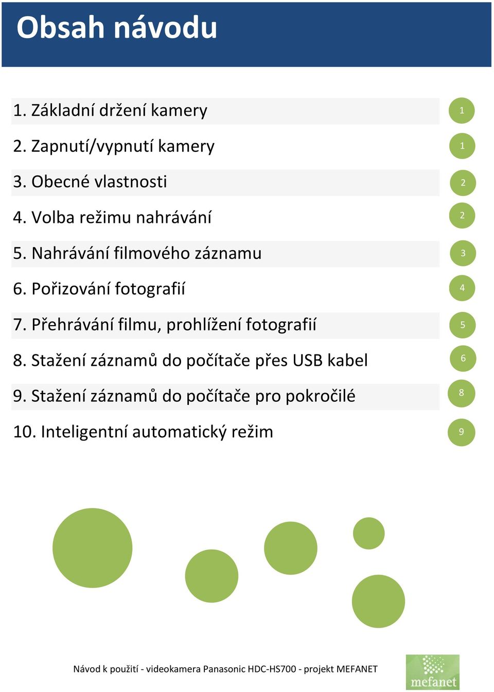 Přehrávání filmu, prohlížení fotografií 8. Stažení záznamů do počítače přes USB kabel 9.