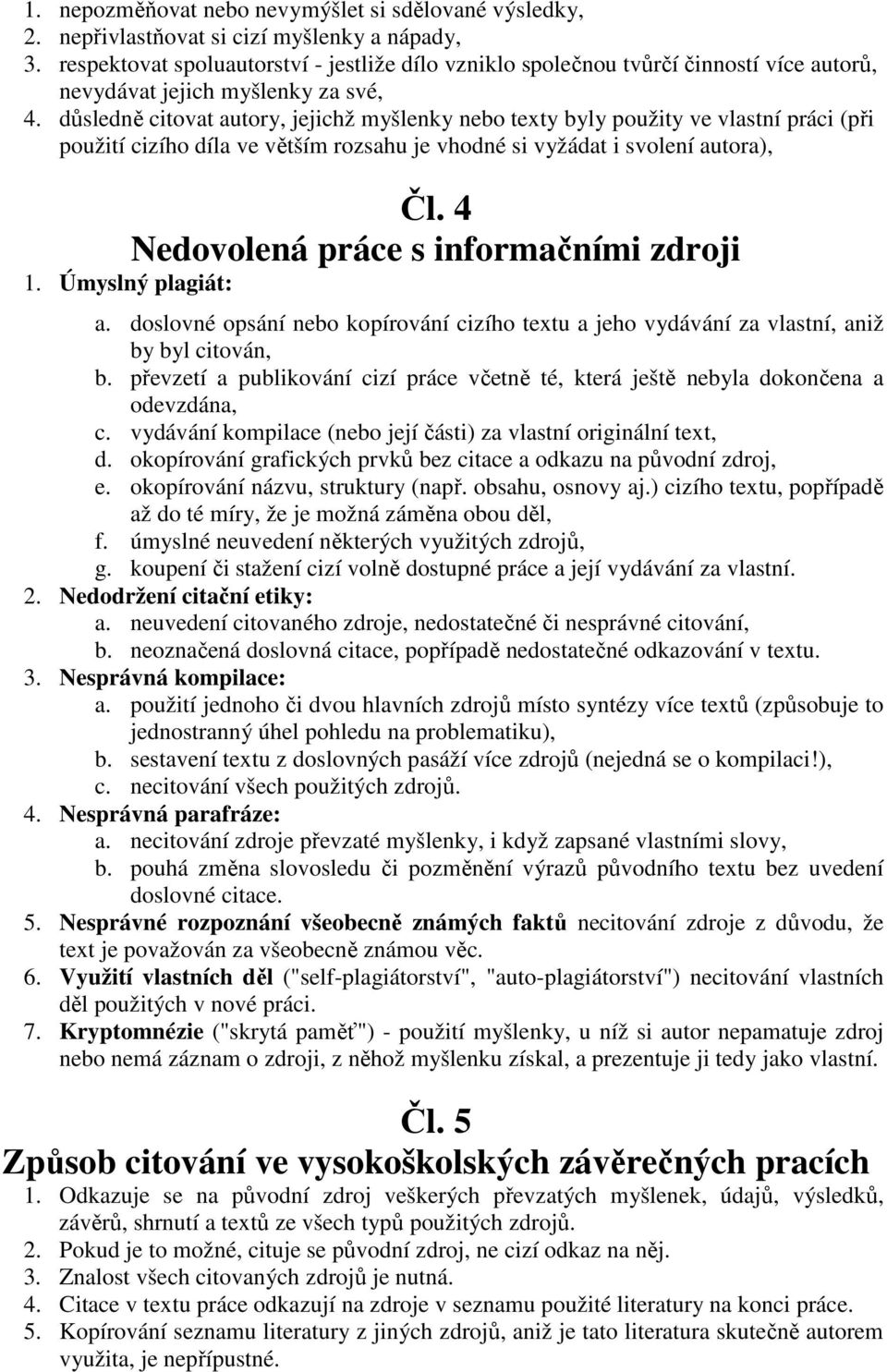 důsledně citovat autory, jejichž myšlenky nebo texty byly použity ve vlastní práci (při použití cizího díla ve větším rozsahu je vhodné si vyžádat i svolení autora), Čl.