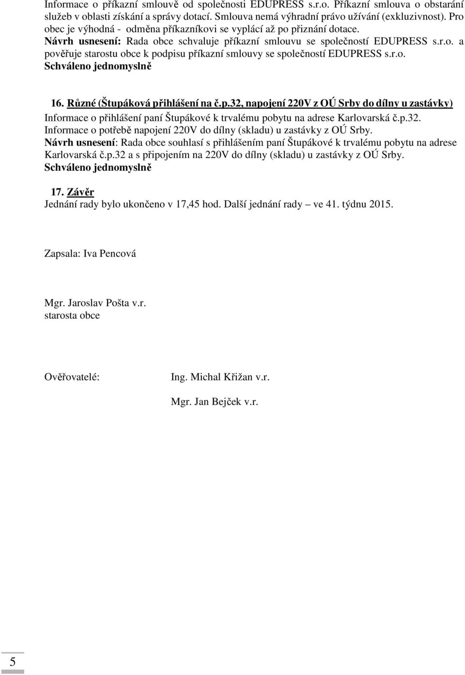 r.o. 16. Různé (Štupáková přihlášení na č.p.32, napojení 220V z OÚ Srby do dílny u zastávky) Informace o přihlášení paní Štupákové k trvalému pobytu na adrese Karlovarská č.p.32. Informace o potřebě napojení 220V do dílny (skladu) u zastávky z OÚ Srby.