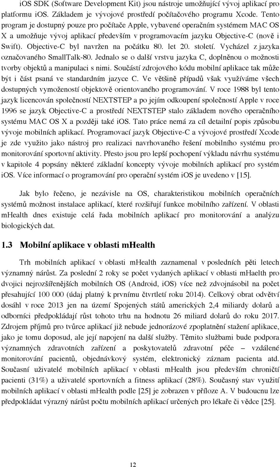 Objective-C byl navržen na počátku 80. let 20. století. Vycházel z jazyka označovaného SmallTalk-80. Jednalo se o další vrstvu jazyka C, doplněnou o možnosti tvorby objektů a manipulaci s nimi.