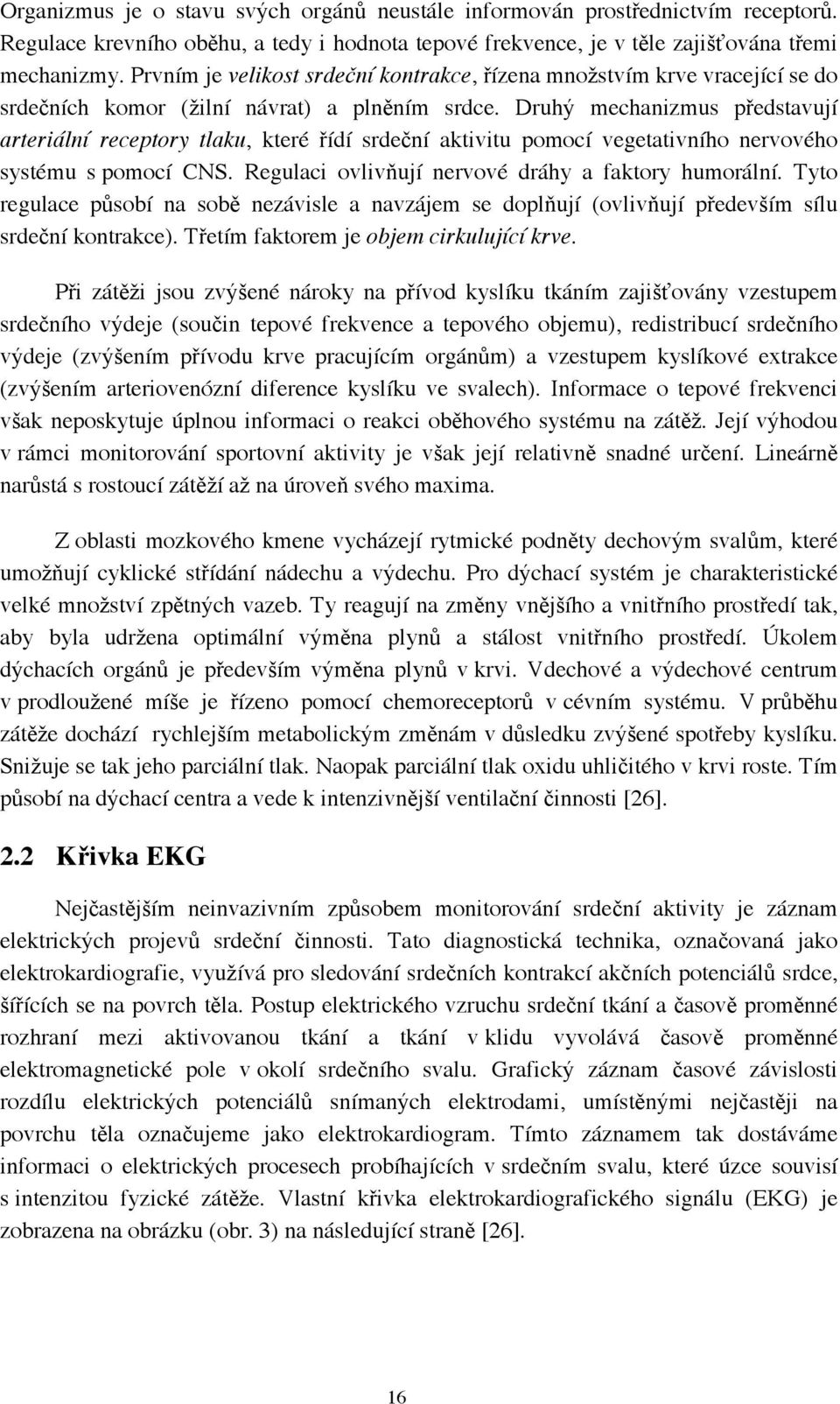 Druhý mechanizmus představují arteriální receptory tlaku, které řídí srdeční aktivitu pomocí vegetativního nervového systému s pomocí CNS. Regulaci ovlivňují nervové dráhy a faktory humorální.