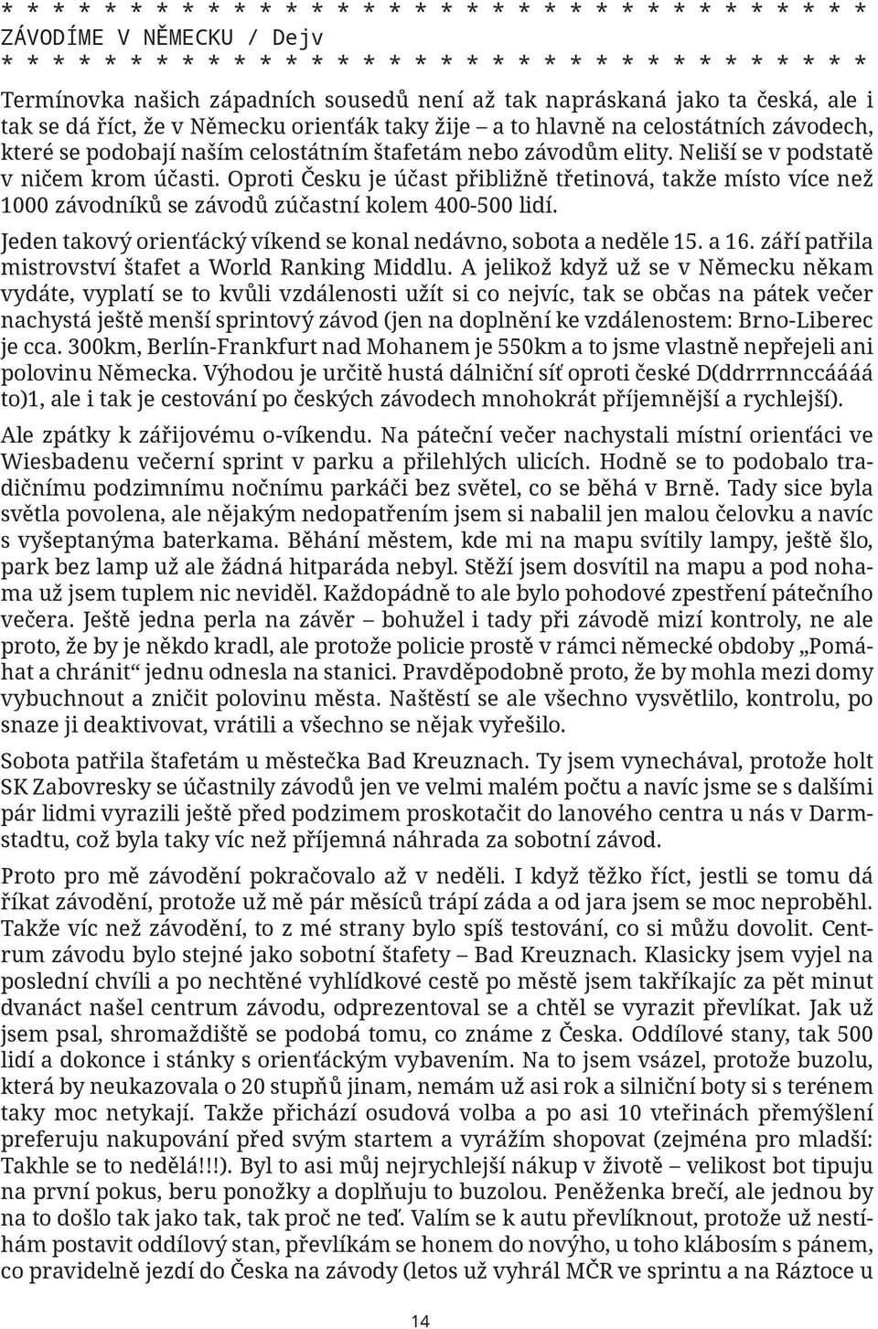 Oproti Česku je účast přibližně třetinová, takže místo více než 1000 závodníků se závodů zúčastní kolem 400-500 lidí. Jeden takový orienťácký víkend se konal nedávno, sobota a neděle 15. a 16.