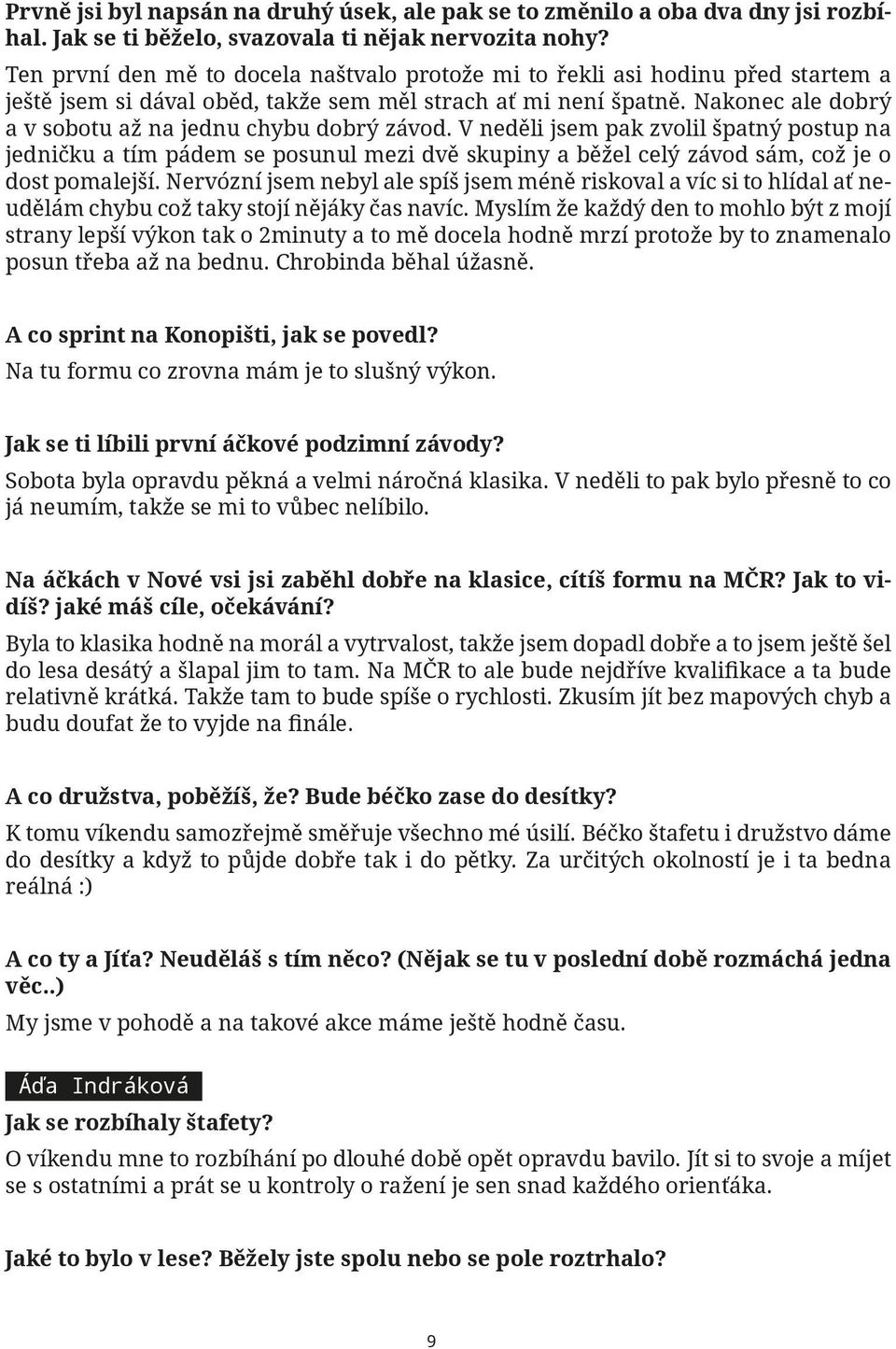 Nakonec ale dobrý a v sobotu až na jednu chybu dobrý závod. V neděli jsem pak zvolil špatný postup na jedničku a tím pádem se posunul mezi dvě skupiny a běžel celý závod sám, což je o dost pomalejší.