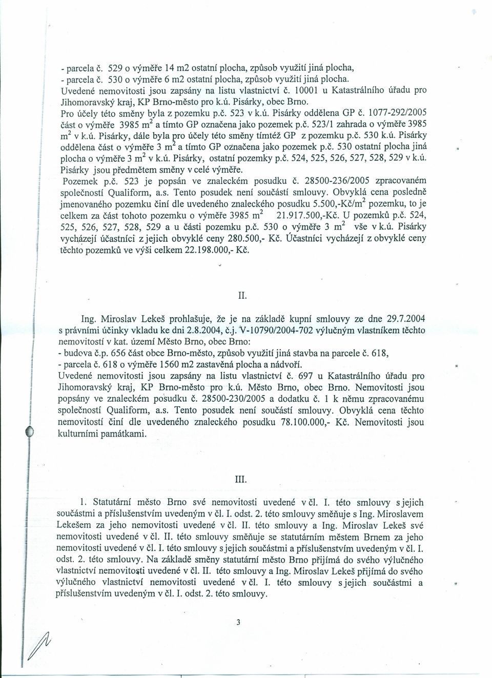 ú. Pisárky oddělena GP Č. 1077-29212005 část o výměře 3985 m 2 a tímto GP označena jako pozemek p.č. 523/1 zahrada o výměře 3985 m 2 v k.ú. Pisárky, dále byla pro účely této směny tímtéž GP z pozemku p.