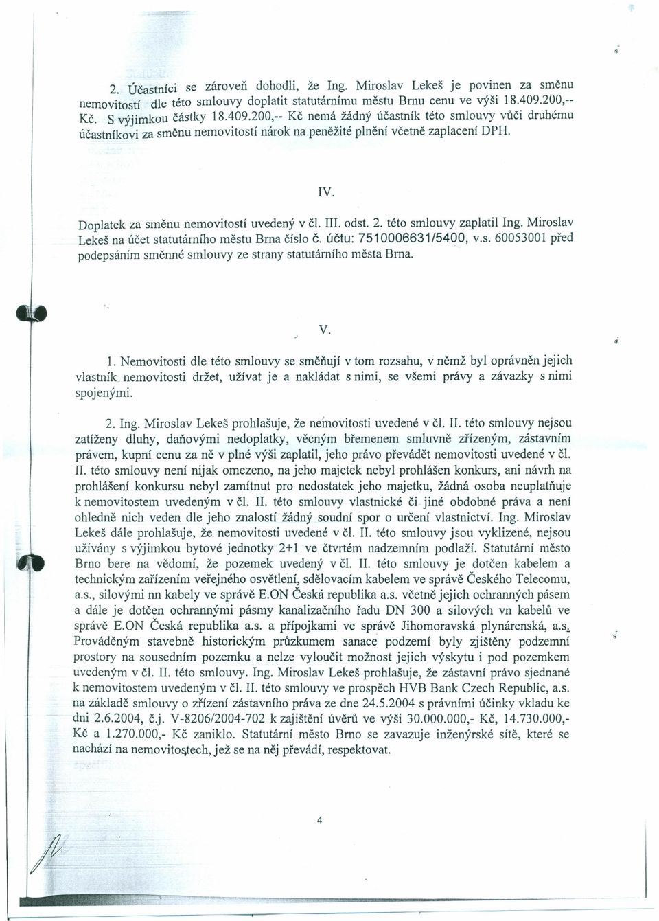 Doplatek za směnu nemovitostí uvedený v č.. odst. 2. této smlouvy zaplatil ng. Miroslav Lekeš na účet statutárního městu Brna číslo Č. účtu: 7510006631/54q9. V.s. 60053001 před podepsáním směnné smlouvy ze strany statutárního města Brna.