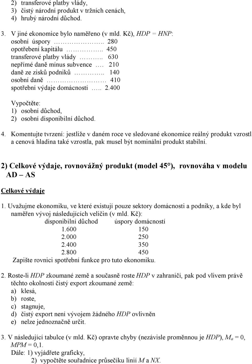 4. Komentujte tvrzení: jestliže v daném roce ve sledované ekonomice reálný produkt vzrostl a cenová hladina také vzrostla, pak musel být nominální produkt stabilní.