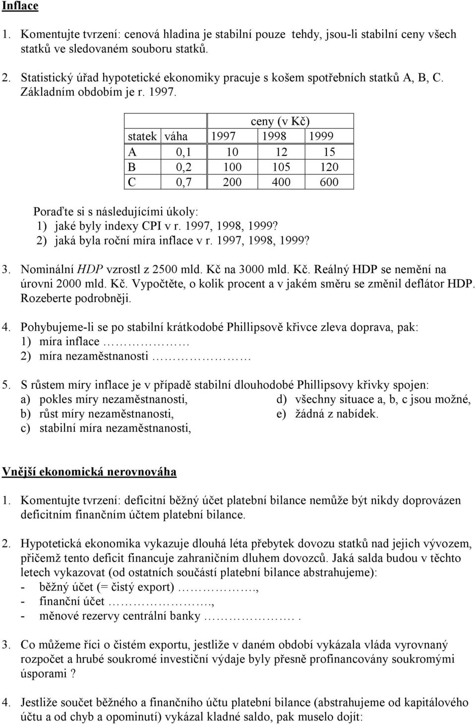 ceny (v Kč) statek váha 1997 1998 1999 A 0,1 10 12 15 B 0,2 100 105 120 C 0,7 200 400 600 Poraďte si s následujícími úkoly: 1) jaké byly indexy CPI v r. 1997, 1998, 1999?