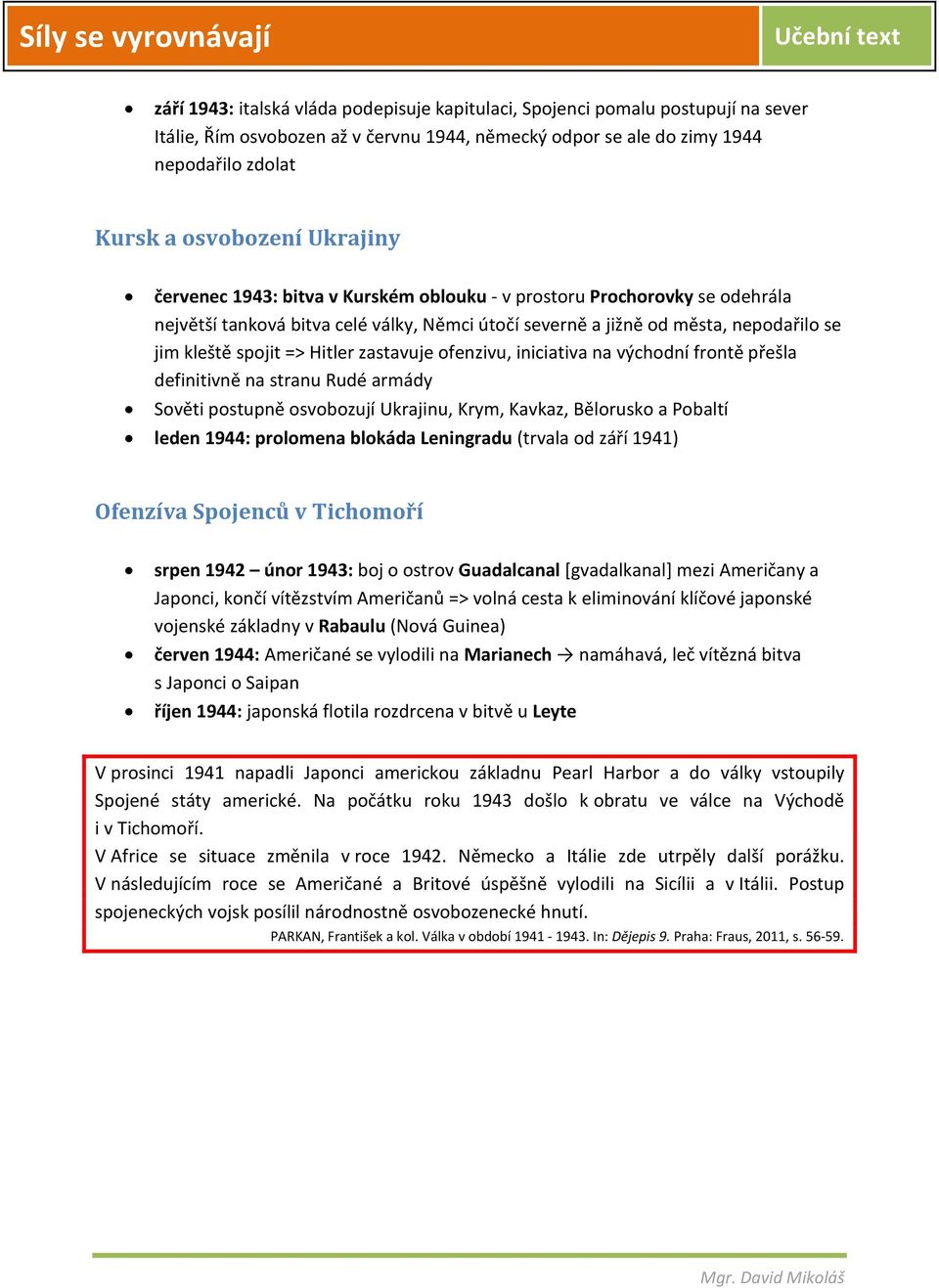 zastavuje ofenzivu, iniciativa na východní frontě přešla definitivně na stranu Rudé armády Sověti postupně osvobozují Ukrajinu, Krym, Kavkaz, Bělorusko a Pobaltí leden 1944: prolomena blokáda